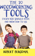 The Twenty Woodworking Tools: Every Kid Should Have and Know How to Use Contributor(s): Bergdahl, Robert (Author)