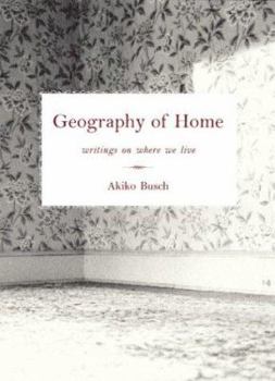 Geography of Home: Writings on Where We Live by Akiko Busch