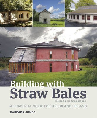 Building with Straw Bales: A Practical Guide for the UK and Ireland (Revised, Updated) by Barbara Jones