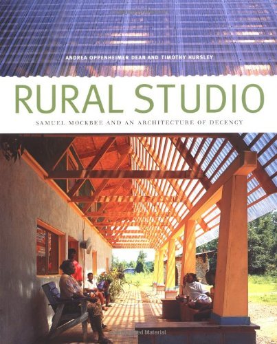 Rural Studio: Samuel Mockbee and an Architecture of Decency by Andrea Oppenheimer Dean