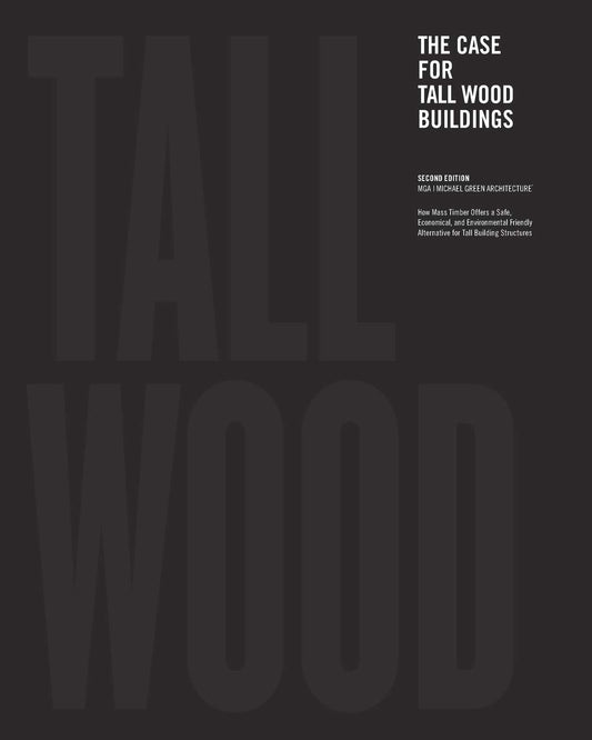 The Case for Tall Wood Buildings: A new way of designing and constructing Tall Wood Buildings (2nd Edition) by Michael Green