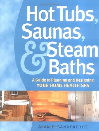 Hot Tubs, Saunas, and Steam Baths: A Guide to Planning and Designing Your Home Health Spa by Alan Sanderfoot