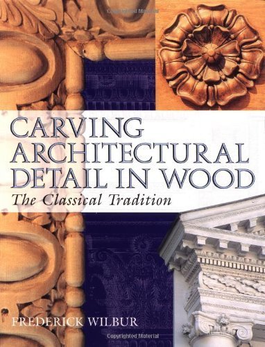 Carving Architectural Detail in Wood: The Classical Tradition by Frederick Wilbur