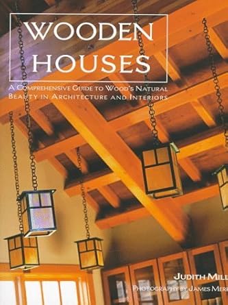 Wooden Houses : A Comprehensive Guide to Wood's Natural Beauty in Architecture and Interiors by Miller, Judith (Author) and Merrell, James (Photographer)