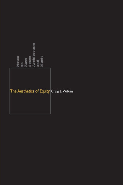 The Aesthetics of Equity: Notes on Race, Space, Architecture, and Music by Craig L. Wilkins