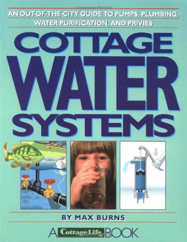 Cottage Water Systems: An Out-Of-The-City Guide to Pumps, Plumbing, Water Purification, and Privies by Max Burns