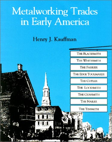 Metalworking Trades in Early America by Henry J Kauffman