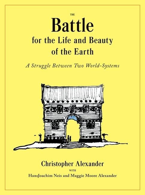 The Battle for the Life and Beauty of the Earth: A Struggle Between Two World-Systems  by Christopher Alexander (Author), HansJoachim Neis Maggie Moore Alexander