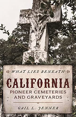 What Lies Beneath: California Pioneer Cemeteries and Graveyards (What Lies Beneath) by Gail L. Jenner