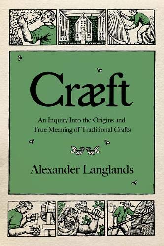 Cræft: An Inquiry Into the Origins and True Meaning of Traditional Crafts by Alexander Langlands