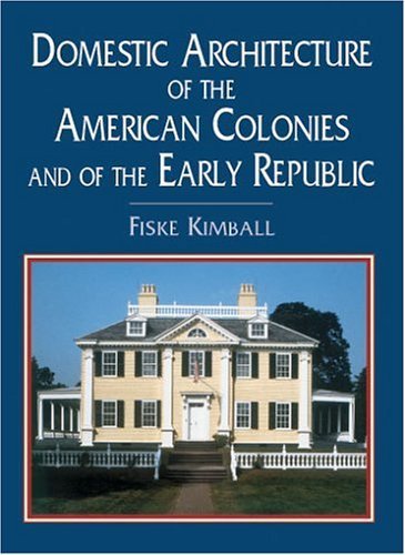 Domestic Architecture of the American Colonies and of the Early Republic by Fiske Kimball