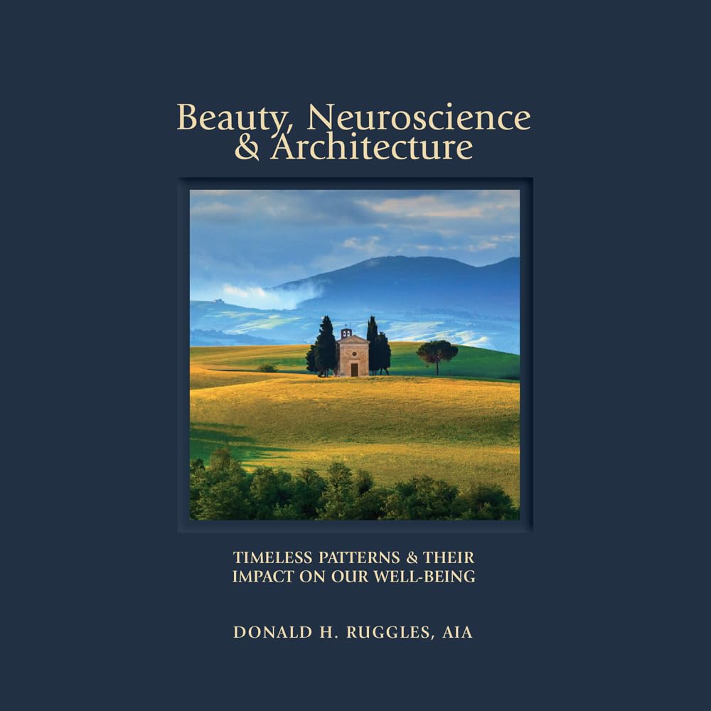 Beauty, Neuroscience, and Architecture: Timeless Patterns and Their Impact on Our Well-Being by Donald H Ruggles