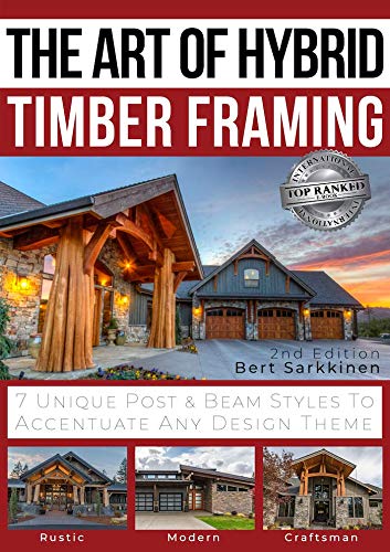 The Art of Hybrid Timber Framing: 7 Unique Post & Beam Styles to Accentuate Any Design Theme with 'The Timber Planning Guide Workbook' (2nd edition) by Bert Sarkkinen