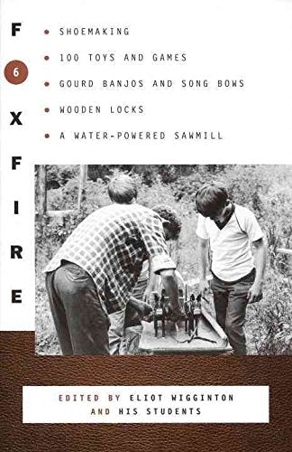 Foxfire 6: Shoemaking, 100 Toys and Games, Gourd Banjos and Song Bows, Wooden Locks, a Water-Powered Sawmill by Foxfire Fund Inc, Eliot Wigginton