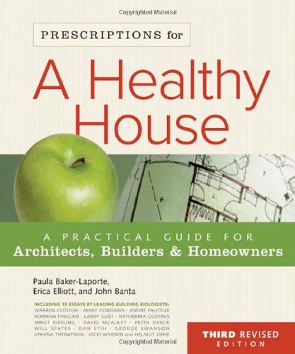 Prescriptions for a Healthy House: A Practical Guide for Architects, Builders & Homeowners (3rd Edition) by Paula Baker-Laporte, Erica Elliott, John Banta