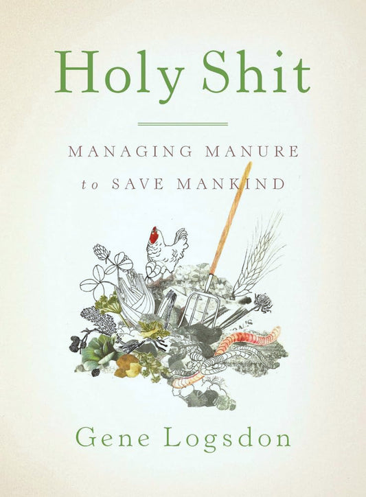 Holy Shit: Managing Manure to Save Mankind by Gene Logsdon, Illustrated by Brooke Budner