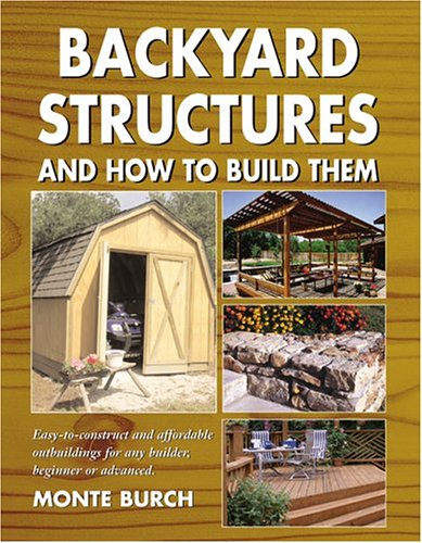 Backyard Structures and How to Build Them by Monte Burch