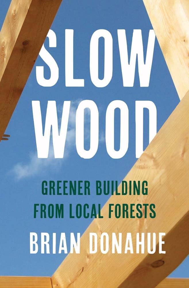 Slow Wood: Greener Building from Local Forests by Brian Donahue