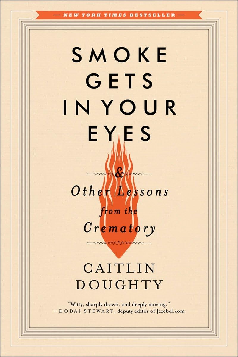 Smoke Gets in Your Eyes: And Other Lessons from the Crematory by Caitlin Doughty