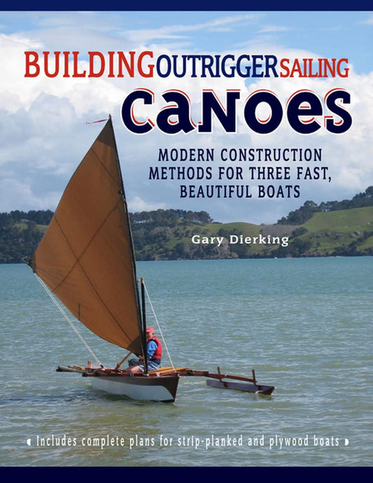 Building Outrigger Sailing Canoes: Modern Construction Methods for Three Fast, Beautiful Boats by Gary Dierking