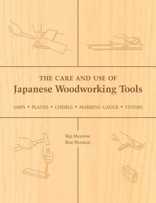 The Care and Use of Japanese Woodworking Tools: Saws, Planes, Chisels, Marking Gauges, Stones by Kip Mesirow & Ron Herman