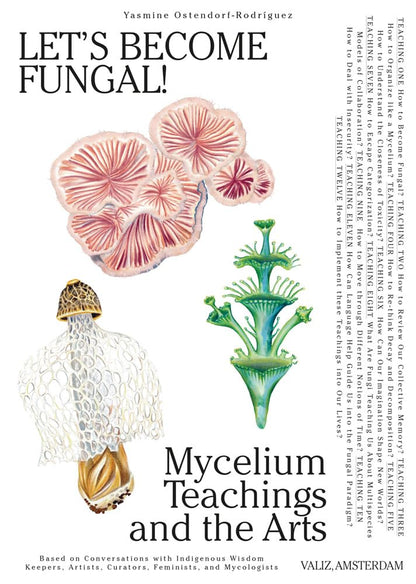 Let's Become Fungal!: Mycelium Teachings and the Arts: Based on Conversations with Indigenous Wisdom Keepers, Artists, Curators, Feminists by Yasmine Ostendorf-Rodríguez