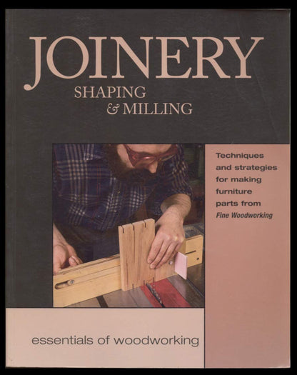 Joinery, Shaping & Milling: Techniques and Strategies for Making Furniture Parts from Fine Woodworking by Editors of Fine Woodworking