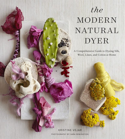 The Modern Natural Dyer: A Comprehensive Guide to Dyeing Silk, Wool, Linen and Cotton at Home by Kristine Vejar