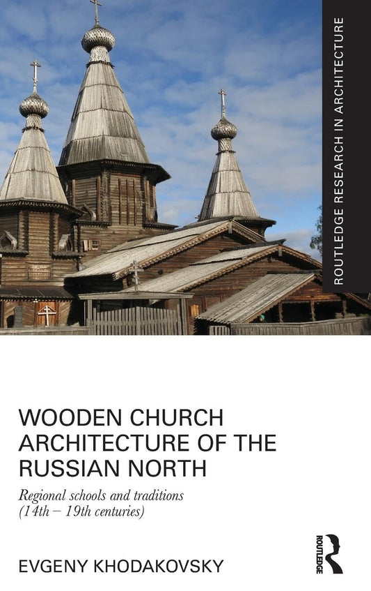 Wooden Church Architecture of the Russian North: Regional Schools and Traditions (14th - 19th centuries) (1ST ed.) by Evgeny Khodakovsky