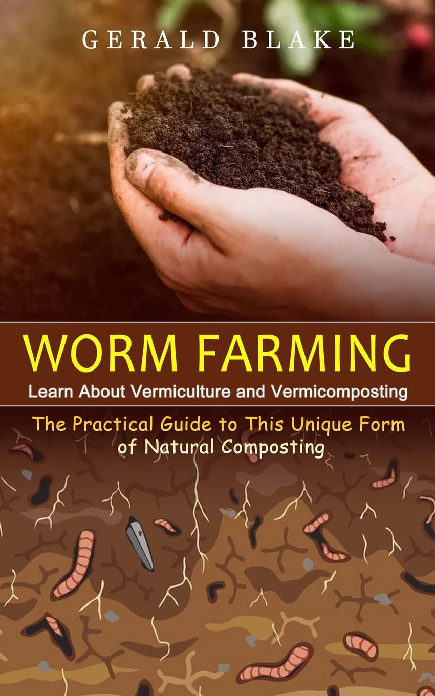 Worm Farming: Learn About Vermiculture and Vermicomposting (The Practical Guide to This Unique Form of Natural Composting) by Gerald Blake