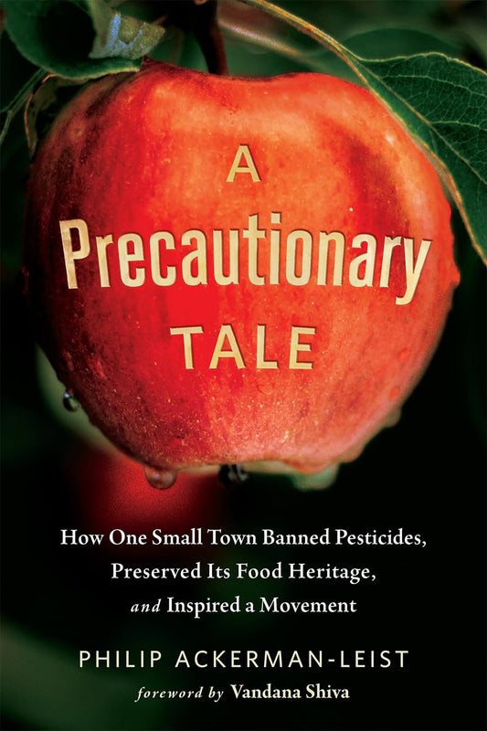 A Precautionary Tale: How One Small Town Banned Pesticides, Preserved Its Food Heritage, and Inspired a Movement by Philip Ackerman-Leist, Vandana Shiva (Foreword)