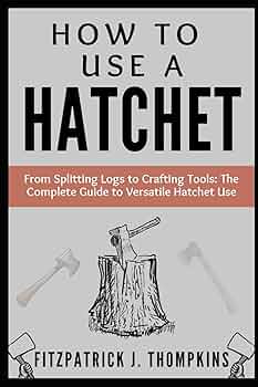 How to Use a Hatchet- From Splitting Logs to Crafting Tools: The Complete Guide to Versatile Hatchet Use by Fitzpatrick J Thompkins (Author)