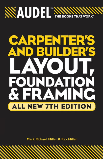 Audel Carpenter's and Builder's Layout, Foundation & Framing (7TH ed.) by Mark Richard Miller, Rex Miller