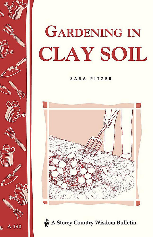 Gardening in Clay Soil: Storey's Country Wisdom Bulletin A-140 by Sara Pitzer