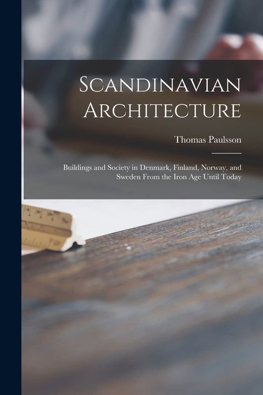 Scandinavian Architecture: Buildings and Society in Denmark, Finland, Norway, and Sweden From the Iron Age Until Today Contributor(s): Paulsson, Thomas (Author)