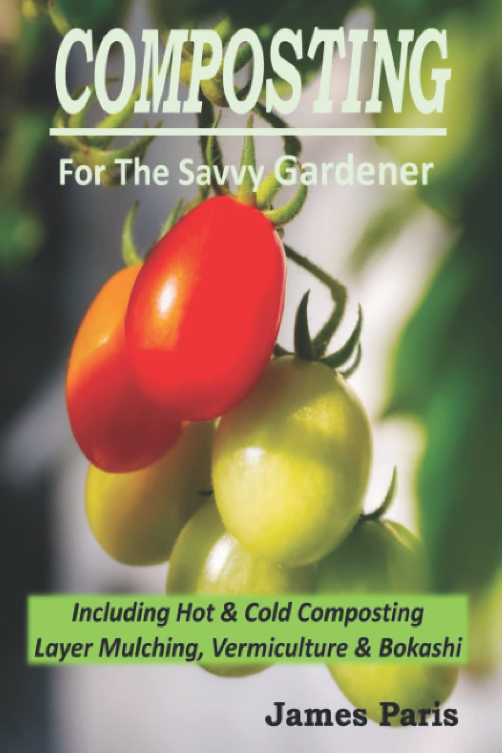 Composting For The Savvy Gardener: Including Hot and Cold Composting, Layer Mulching, Vermiculture and Bokashi (No Dig Gardening Techniques) by James Paris