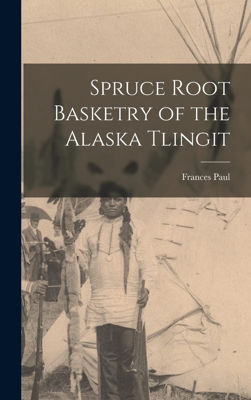 Spruce Root Basketry of the Alaska Tlingit by Frances Paul