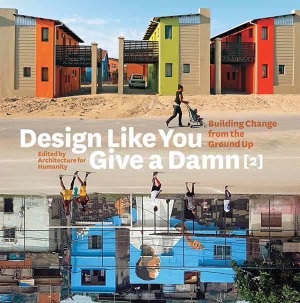 Design Like You Give a Damn [2]: Building Change from the Ground Up by Kate Stohr (Author), Cameron Sinclair (Author), Architecture for Humanity (Editor)