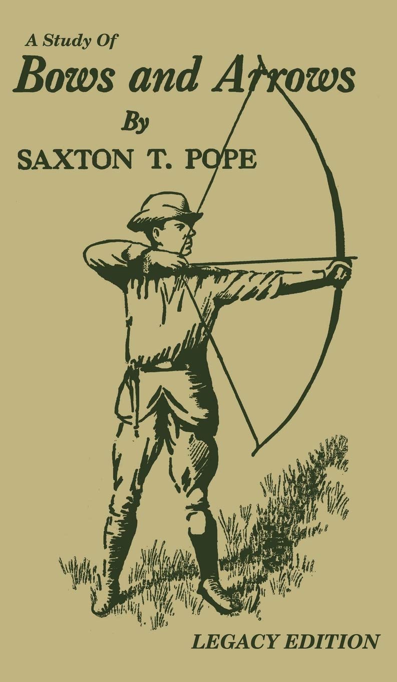 A Study Of Bows And Arrows (Legacy Edition): Traditional Archery Methods, Equipment Crafting, And Comparison Of Ancient Native American Bows by Saxton T. Pope