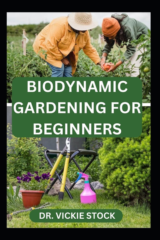 Biodynamic Gardening for Beginners: Comprehensive Techniques for Growing and Harvesting Healthy Farm Produce by Vickie Stock