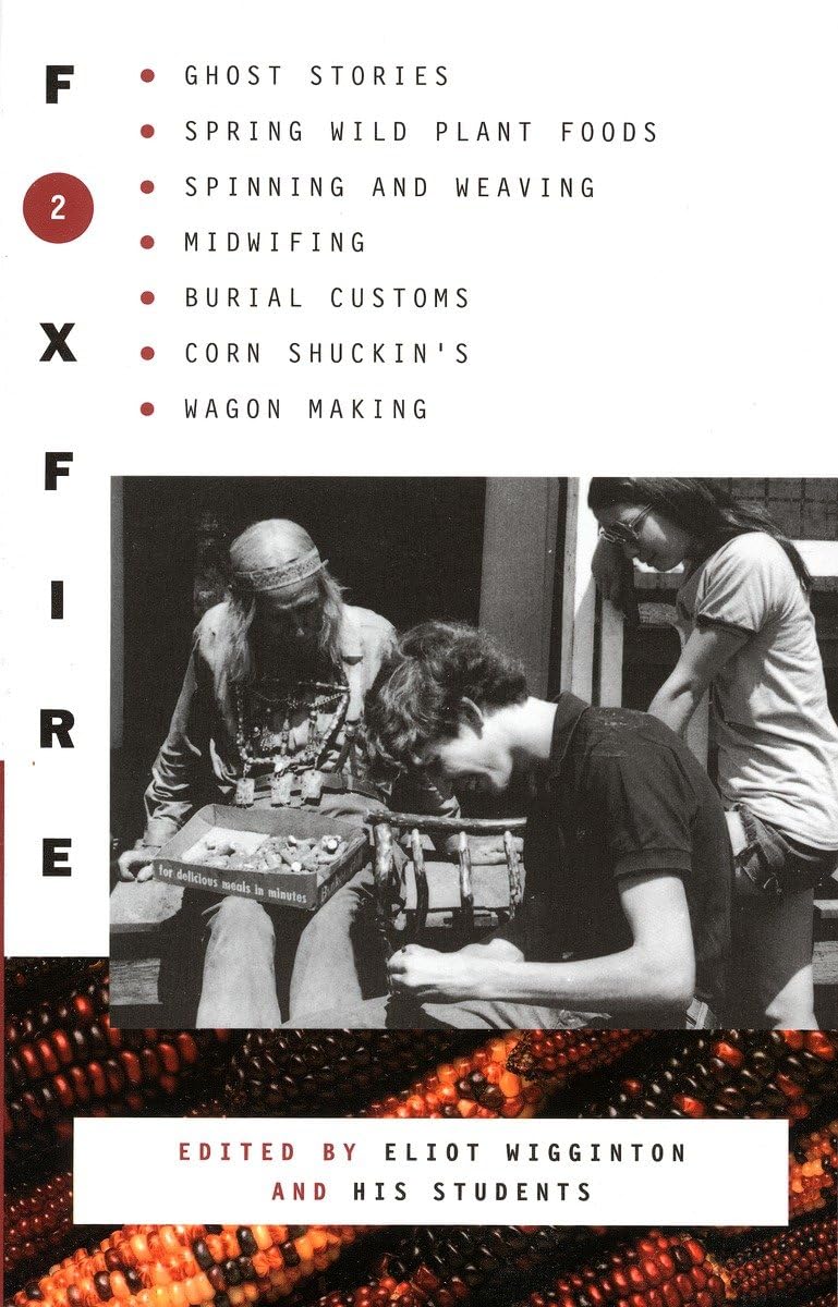 Foxfire 2: Ghost Stories, Spring Wild Plant Foods, Spinning and Weaving, Midwifing, Burial Customs, Corn Shuckin's, Wagon Making and More Affairs of Plain Living by Eliot Wigginton, Foxfire Fund Inc