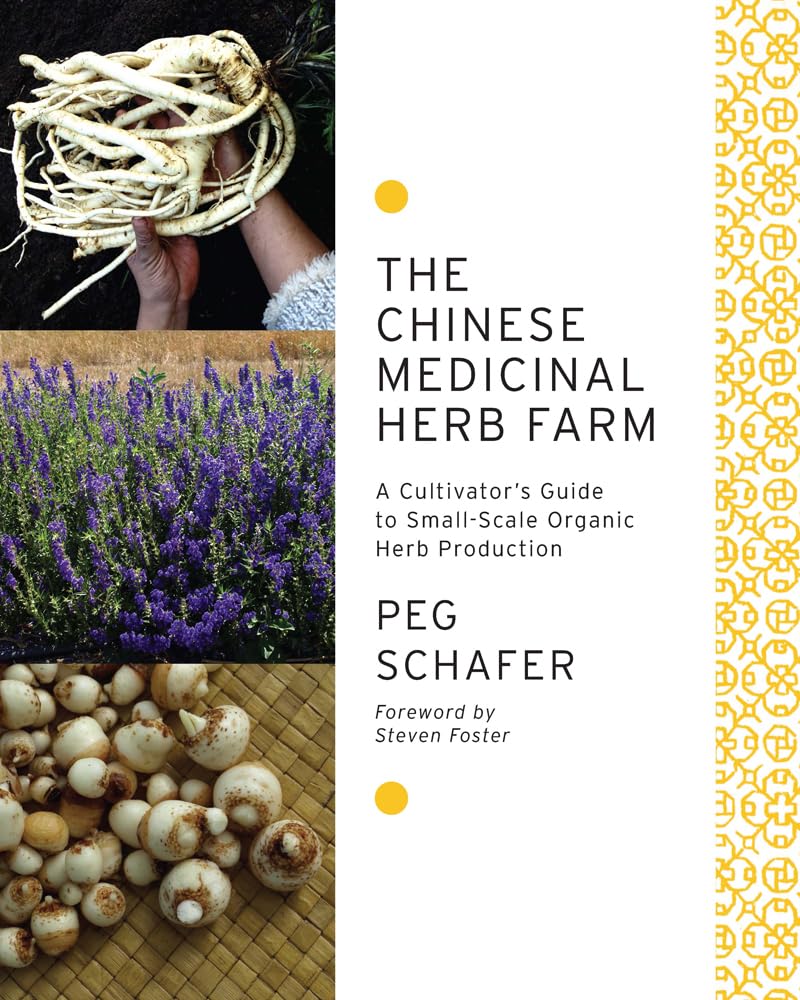 The Chinese Medicinal Herb Farm: A Cultivator's Guide to Small-Scale Organic Herb Production by Peg Schafer