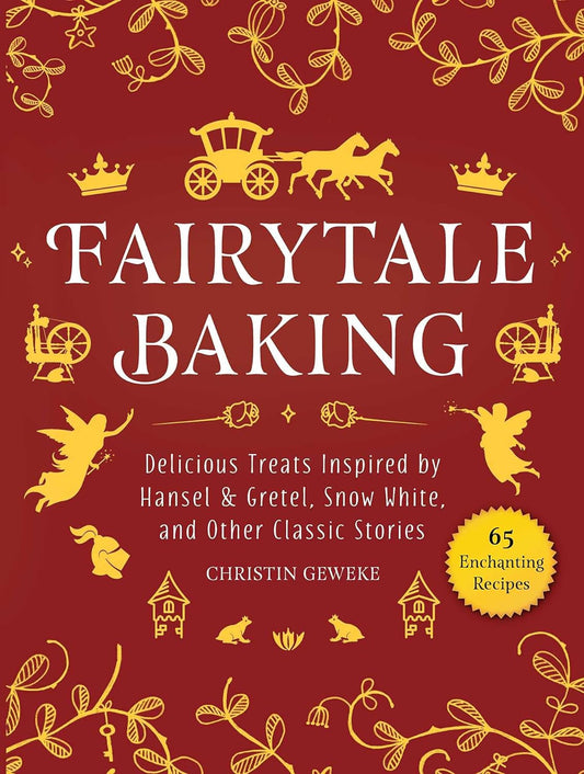 Fairytale Baking: Delicious Treats Inspired by Hansel & Gretel, Snow White, and Other Classic Stories by Christin Geweke