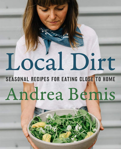 Local Dirt: Seasonal Recipes for Eating Close to Home (Farm-To-Table Cookbooks #2) Contributor(s): Bemis, Andrea (Author)