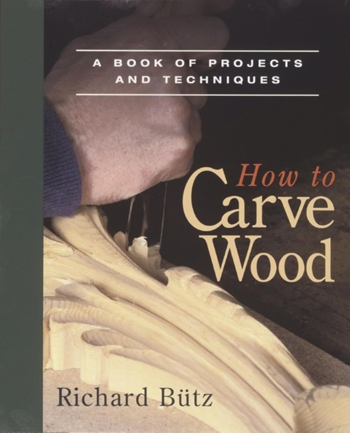 How to Carve Wood: A Book of Projects and Techniques by Richard Butz