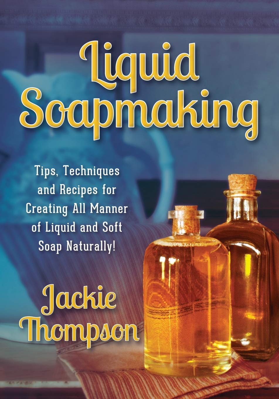 Liquid Soapmaking: Tips, Techniques and Recipes for Creating All Manner of Liquid and Soft Soap Naturally! by Jackie Thompson, Kerri Mixon (Editor), Rd Studio (Design)