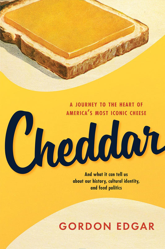 Cheddar: A Journey to the Heart of America's Most Iconic Cheese by Gordon Edgar