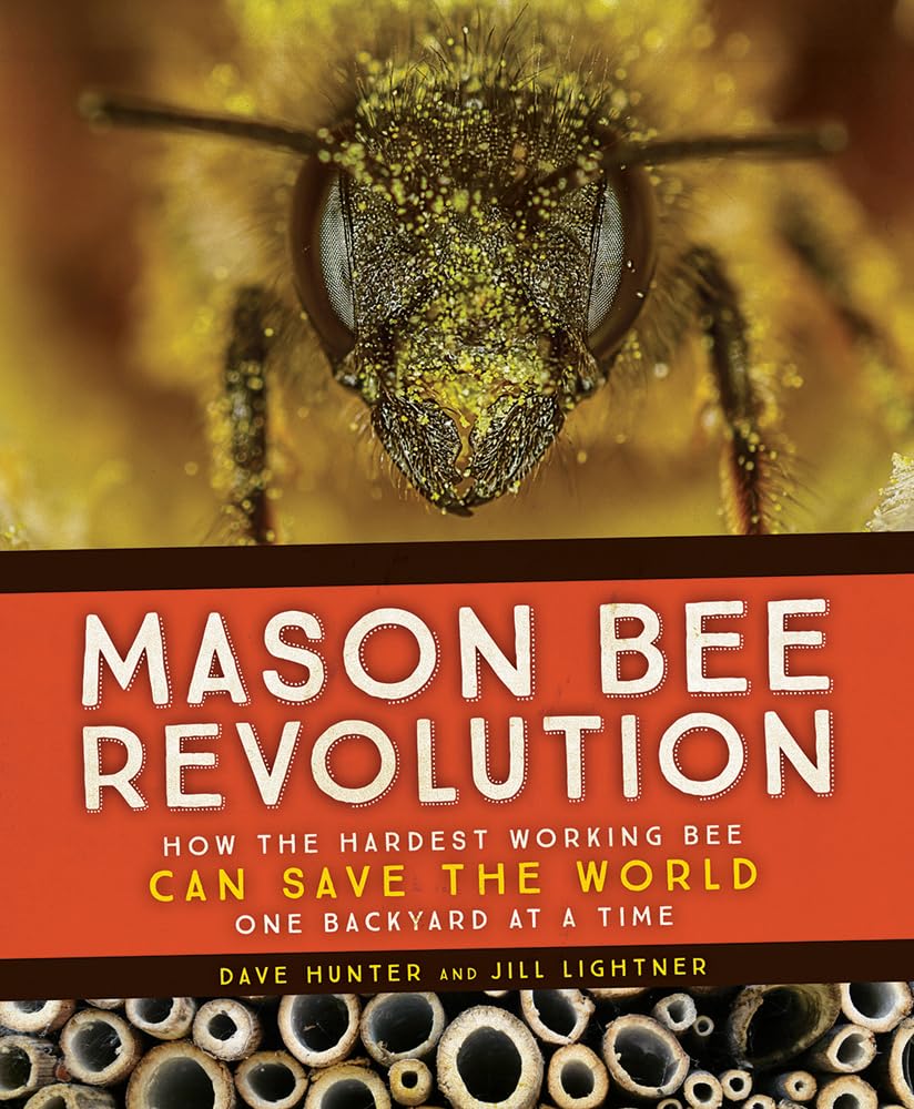 Mason Bee Revolution: How the Hardest Working Bee Can Save the World - One Backyard at a Time by Dave Hunter & Jill Lightner