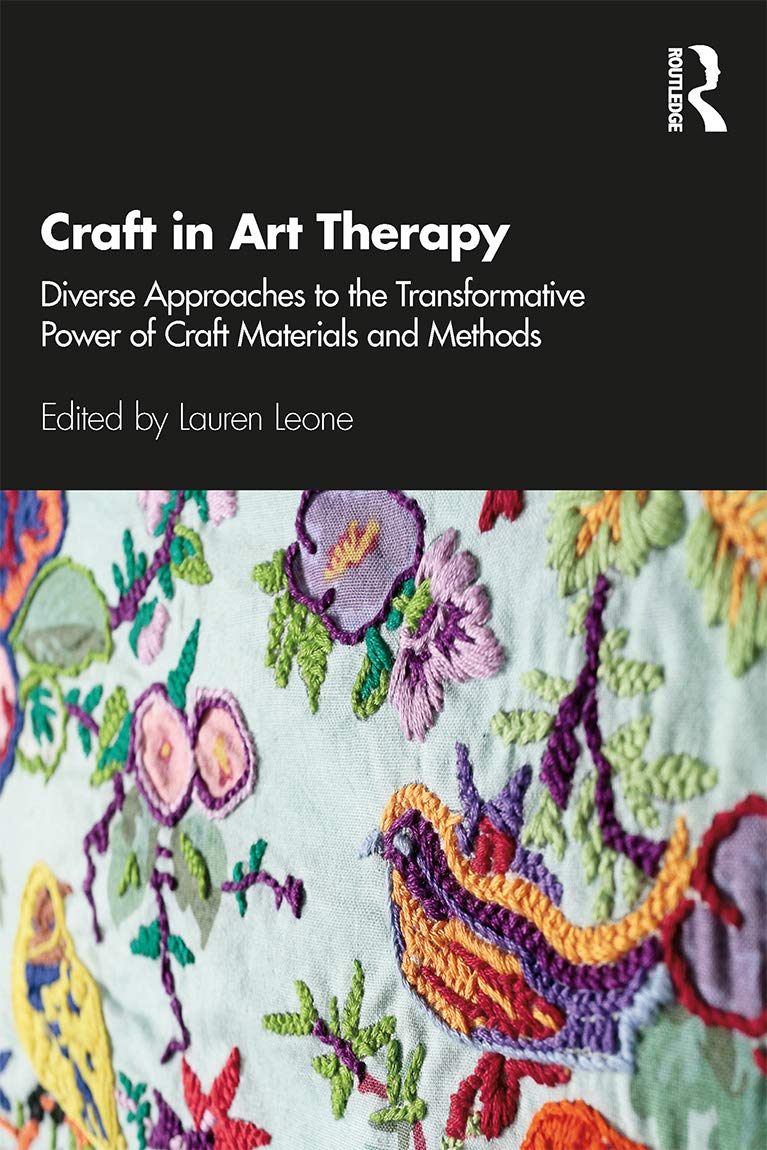 Craft in Art Therapy: Diverse Approaches to the Transformative Power of Craft Materials and Methods by Lauren Leone