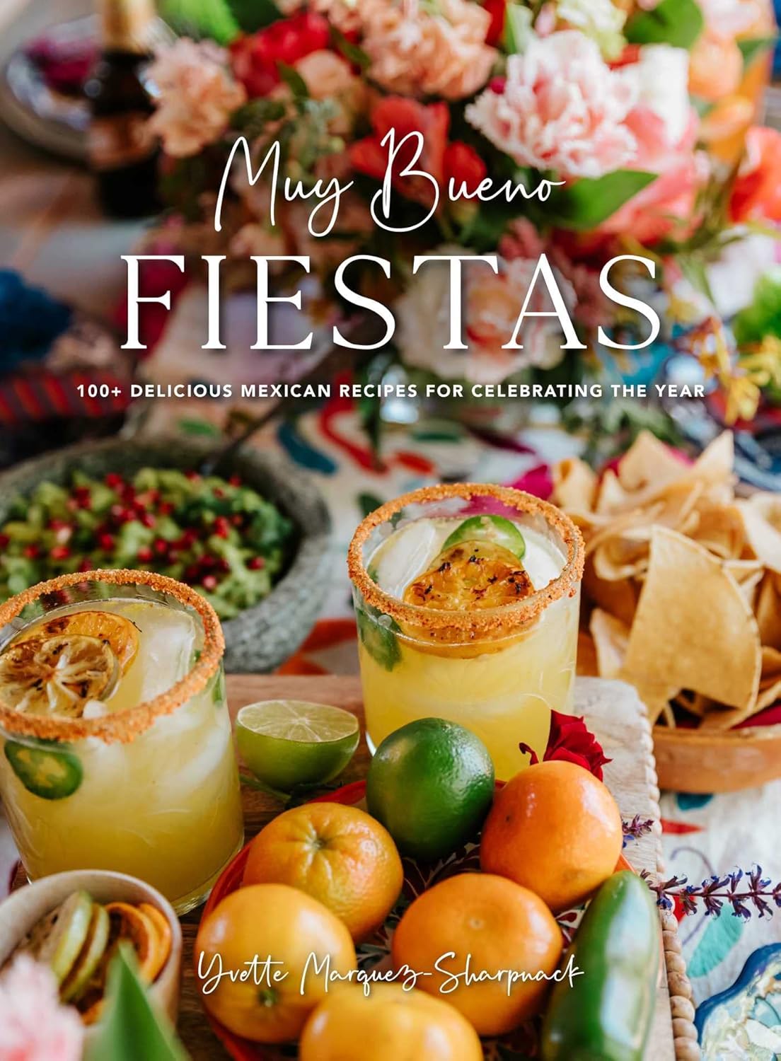 Muy Bueno: Fiestas: 100+ Delicious Mexican Recipes for Celebrating the Year by Yvette Marquez-Sharpnack (Author)